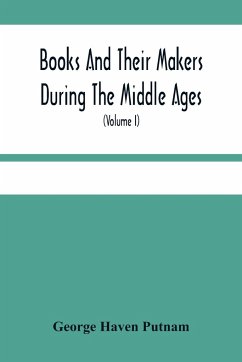 Books And Their Makers During The Middle Ages; A Study Of The Conditions Of The Production And Distribution Of Literature From The Fall Of The Roman Empire To The Close Of The Seventeenth Century (Volume I) - Haven Putnam, George