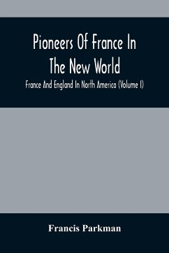 Pioneers Of France In The New World. France And England In North America (Volume I) - Parkman, Francis