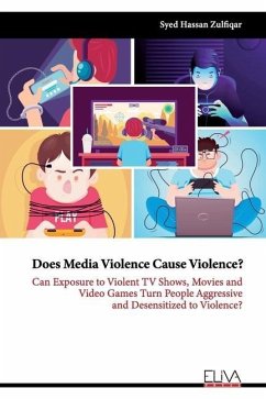 Does Media Violence Cause Violence?: Can exposure to Violent TV Shows, Movies and Video Games turn people Aggressive and Desensitized to Violence? - Zulfiqar, Syed Hassan