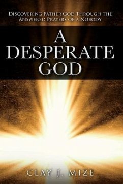 A Desperate God: Discovering Father God Through the Answered Prayers of a Nobody - Mize, Clay J.
