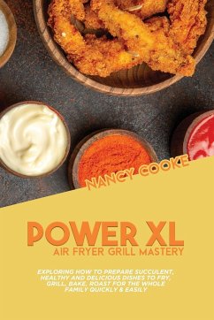 Power XL Air Fryer Grill Mastery: Exploring How To Prepare Succulent, Healthy And Delicious Dishes To Fry, Grill, Bake, Roast For The Whole Family Qui - Cooke, Nancy