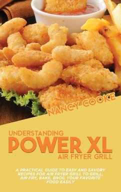 Understanding Power XL Air Fryer Grill: A Practical Guide To Easy And Savory Recipes For Air Fryer Grill To Grill, Air Fry, Bake, Broil Your Favorite - Cooke, Nancy