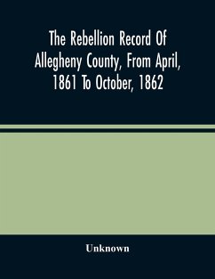 The Rebellion Record Of Allegheny County, From April, 1861 To October, 1862 - Unknown