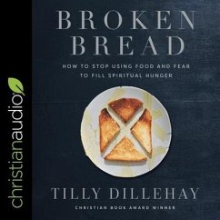 Broken Bread: How to Stop Using Food and Fear to Fill Spiritual Hunger - Dillehay, Tilly