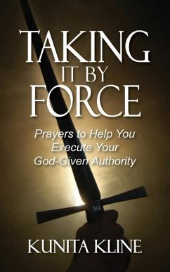 Taking It By Force: Prayers to Help You Execute Your God-Given Authority - Kline, Kunita