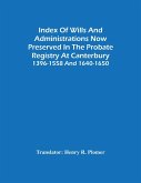 Index Of Wills And Administrations Now Preserved In The Probate Registry At Canterbury 1396-1558 And 1640-1650