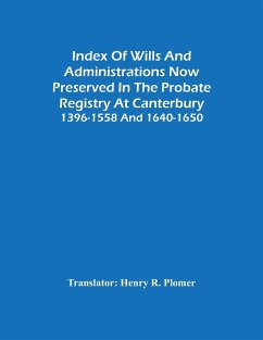 Index Of Wills And Administrations Now Preserved In The Probate Registry At Canterbury 1396-1558 And 1640-1650