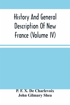 History And General Description Of New France (Volume Iv) - F. X. de Charlevoix, P.; Gilmary Shea, John