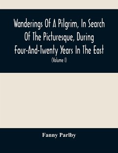 Wanderings Of A Pilgrim, In Search Of The Picturesque, During Four-And-Twenty Years In The East; With Revelations Of Life In The Zenana (Volume I) - Parlby, Fanny