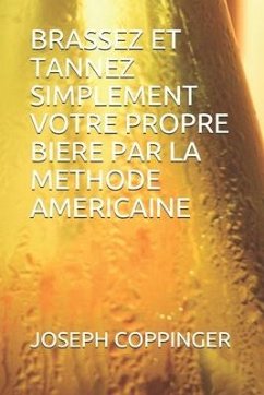 Brassez Et Tannez Simplement Votre Propre Biere Par La Methode Americaine - Coppinger, Joseph