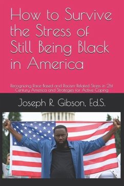 How to Survive the Stress of Still Being Black in America: Recognizing Race-Based and Racism-Related Stress in 21st Century America and Strategies for - Gibson, Joseph R.