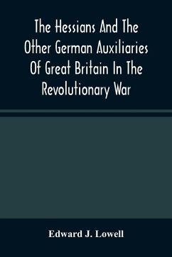 The Hessians And The Other German Auxiliaries Of Great Britain In The Revolutionary War - J. Lowell, Edward