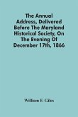 The Annual Address, Delivered Before The Maryland Historical Society, On The Evening Of December 17Th, 1866