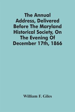 The Annual Address, Delivered Before The Maryland Historical Society, On The Evening Of December 17Th, 1866 - F. Giles, William