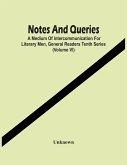 Notes And Queries; A Medium Of Intercommunication For Literary Men, General Readers Tenth Series (Volume Vi)
