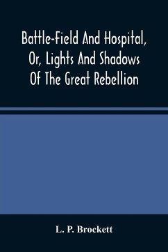 Battle-Field And Hospital, Or, Lights And Shadows Of The Great Rebellion - P. Brockett, L.