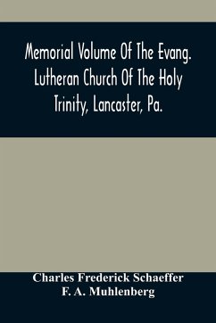 Memorial Volume Of The Evang. Lutheran Church Of The Holy Trinity, Lancaster, Pa. - Frederick Schaeffer, Charles; A. Muhlenberg, F.