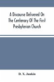 A Discourse Delivered On The Centenary Of The First Presbyterian Church, Greenwich, New Jersey (On Its Present Site) June 17Th, 1875