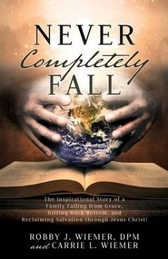 Never Completely Fall: The Inspirational Story of a Family Falling from Grace, Hitting Rock Bottom, and Reclaiming Salvation through Jesus Ch - Wiemer, Dpm Robby; Wiemer, Carrie L.