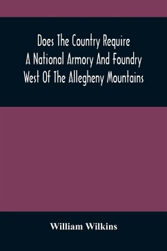 Does The Country Require A National Armory And Foundry West Of The Allegheny Mountains ; If It Does, Where Should They Be Located? - Wilkins, William