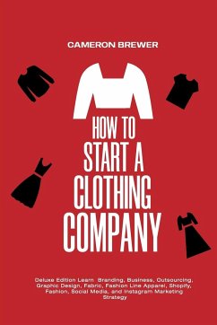 How to Start a Clothing Company - Deluxe Edition Learn Branding, Business, Outsourcing, Graphic Design, Fabric, Fashion Line Apparel, Shopify, Fashion, Social Media, and Instagram Marketing - Brewer, Cameron