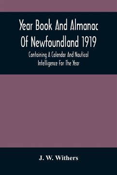 Year Book And Almanac Of Newfoundland 1919; Containing A Calendar And Nautical Intelligence For The Year - W. Withers, J.