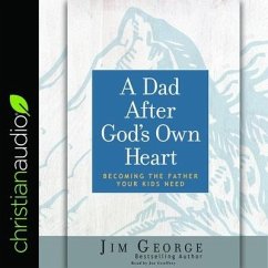 Dad After God's Own Heart Lib/E: Becoming the Father Your Kids Need - George, Jim