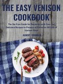The Easy Venison Cookbook: The No-Fuss Guide for Beginners with Easy and Delicious Recipes to Prepare at Home for All Cuts of Venison Meat