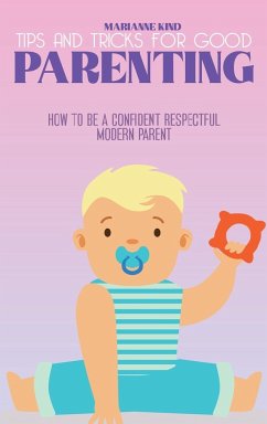 Tips and Tricks For Good Parenting: How to be a Confident Respectful Modern Parent - Kind, Marianne