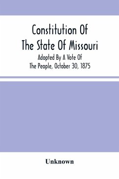 Constitution Of The State Of Missouri; Adopted By A Vote Of The People, October 30, 1875 - Unknown