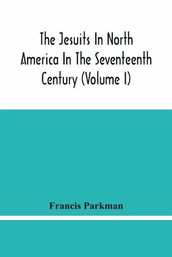 The Jesuits In North America In The Seventeenth Century (Volume I) - Parkman, Francis