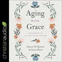 Aging with Grace Lib/E: Flourishing in an Anti-Aging Culture - Betters, Sharon; Hunt, Susan