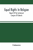 Equal Rights In Religion; Report Of The Centennial Congress Of Liberals, And Organization Of The National Liberal League, At Philadelphia, On The Fourth Of July, 1876