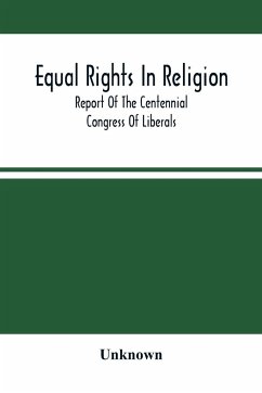 Equal Rights In Religion; Report Of The Centennial Congress Of Liberals, And Organization Of The National Liberal League, At Philadelphia, On The Fourth Of July, 1876 - Unknown