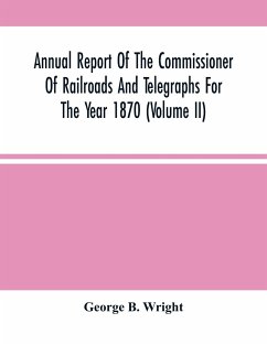 Annual Report Of The Commissioner Of Railroads And Telegraphs For The Year 1870 (Volume Ii) - B. Wright, George