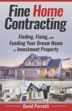 Fine Home Contracting: Finding, Fixing, and Funding Your Dream Home or Investment Property - Perrotti, David