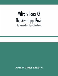 Military Roads Of The Mississippi Basin; The Conquest Of The Old Northwest - Butler Hulbert, Archer