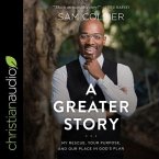 A Greater Story Lib/E: My Rescue, Your Purpose, and Our Place in God's Plan