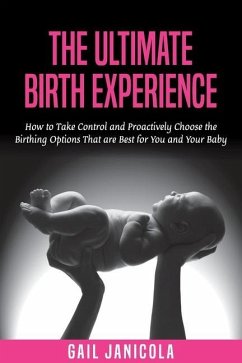The Ultimate Birth Experience: How to Take Control and Proactively Choose the Birthing Options That are Best for you and Your Baby - Janicola, Gail