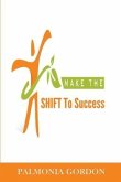 Make the SHIFT to Success: The Difference between where you are and where you want to be, may be as simple as a SHIFT