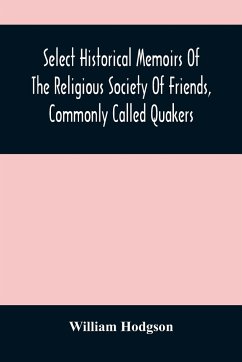 Select Historical Memoirs Of The Religious Society Of Friends, Commonly Called Quakers - Hodgson, William