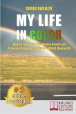My Life In Color: How to Find Your Way Among Health and Financial Freedom to Live a Fulfilled, Happy Life