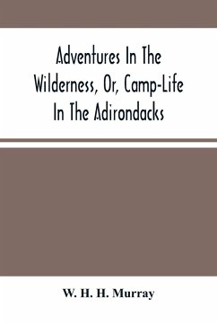 Adventures In The Wilderness, Or, Camp-Life In The Adirondacks - H. H. Murray, W.