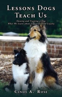 Lessons Dogs Teach Us: Owning and Training a Dog: What We Learn about Life, Love, and Loyalty - Rose, Cindy A.