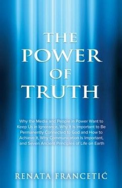 The Power of Truth: Why the Media and People in Power Want to Keep Us in Ignorance, Why It Is Important to Be Permanently Connected to God - Francetic, Renata