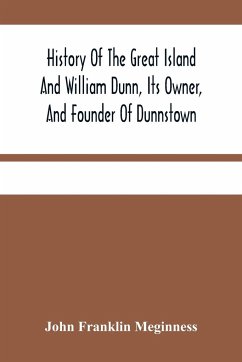 History Of The Great Island And William Dunn, Its Owner, And Founder Of Dunnstown - Franklin Meginness, John
