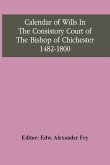 Calendar Of Wills In The Consistory Court Of The Bishop Of Chichester 1482-1800