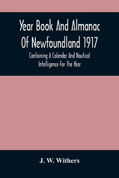 Year Book And Almanac Of Newfoundland 1917; Containing A Calendar And Nautical Intelligence For The Year - W. Withers, J.