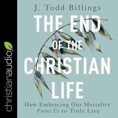 The End of the Christian Life Lib/E: How Embracing Our Mortality Frees Us to Truly Live - Billings, J. Todd