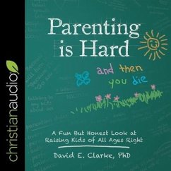 Parenting Is Hard and Then You Die Lib/E: A Fun But Honest Look at Raising Kids of All Ages Right - Clarke, David E.; Clarke, David